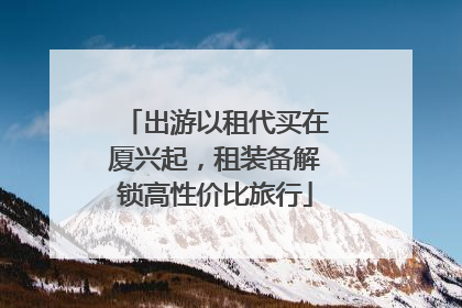 出游以租代买在厦兴起，租装备解锁高性价比旅行