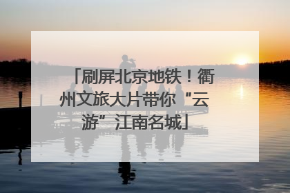 刷屏北京地铁！衢州文旅大片带你“云游”江南名城