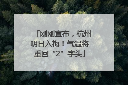 刚刚宣布，杭州明日入梅！气温将重回“2”字头
