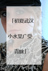 初夏武汉小水果广受青睐