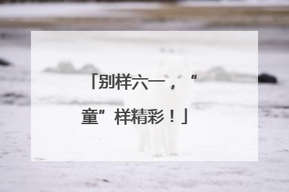 别样六一，“童”样精彩！
