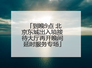 到晚9点 北京东城出入境接待大厅再开晚间延时服务专场