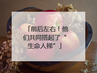 前后左右！他们共同搭起了“生命人梯”