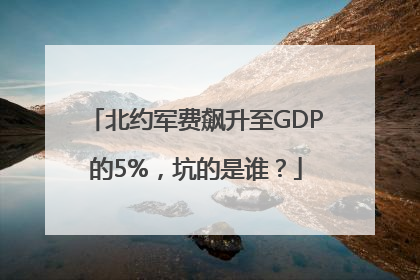 北约军费飙升至GDP的5%，坑的是谁？