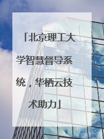 北京理工大学智慧督导系统，华栖云技术助力