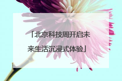 北京科技周开启未来生活沉浸式体验