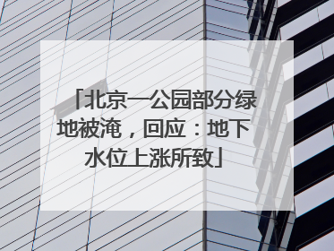 北京一公园部分绿地被淹，回应：地下水位上涨所致