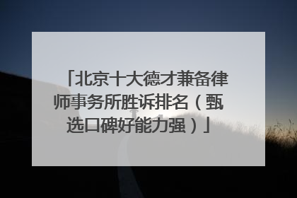 北京十大德才兼备律师事务所胜诉排名（甄选口碑好能力强）