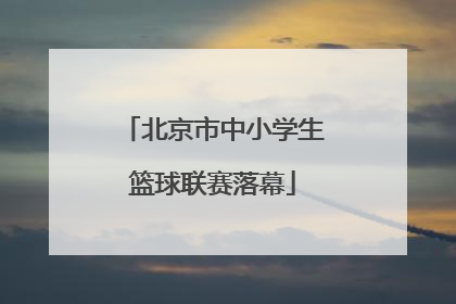 北京市中小学生篮球联赛落幕