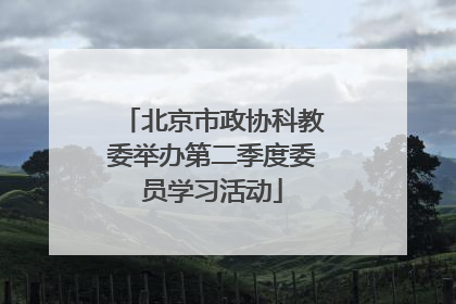 北京市政协科教委举办第二季度委员学习活动