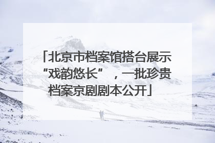 北京市档案馆搭台展示“戏韵悠长”，一批珍贵档案京剧剧本公开