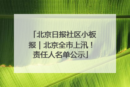 北京日报社区小板报｜北京全市上汛！责任人名单公示