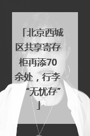 北京西城区共享寄存柜再添70余处，行李“无忧存”