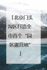 北京门头沟区打造全市首个“园区露营地”