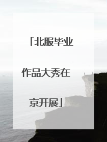 北服毕业作品大秀在京开展