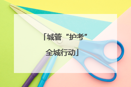 城管“护考” 全城行动