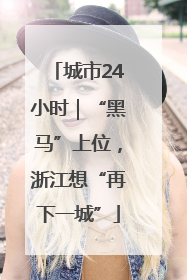 城市24小时｜“黑马”上位，浙江想“再下一城”