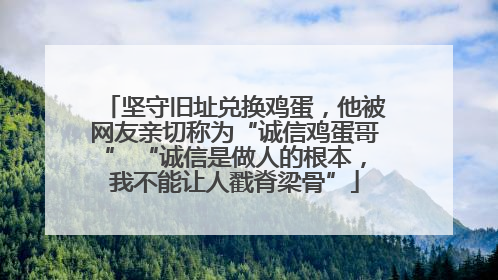 坚守旧址兑换鸡蛋，他被网友亲切称为“诚信鸡蛋哥” “诚信是做人的根本，我不能让人戳脊梁骨”