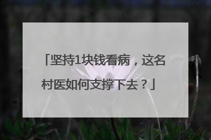 坚持1块钱看病，这名村医如何支撑下去？