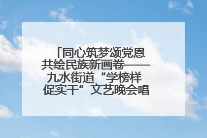 同心筑梦颂党恩 共绘民族新画卷——九水街道“学榜样 促实干”文艺晚会唱响民族团结主旋律