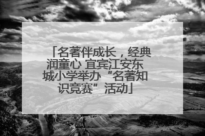 名著伴成长，经典润童心 宜宾江安东城小学举办“名著知识竞赛”活动