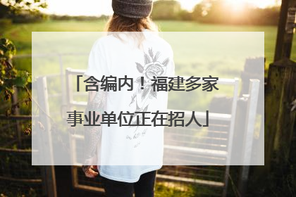 含编内！福建多家事业单位正在招人