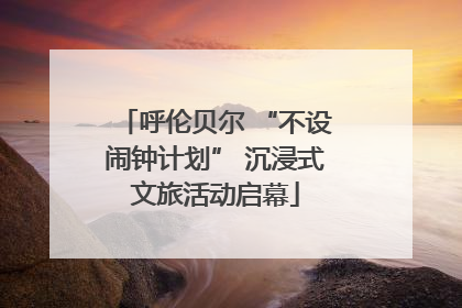 呼伦贝尔 “不设闹钟计划” 沉浸式文旅活动启幕