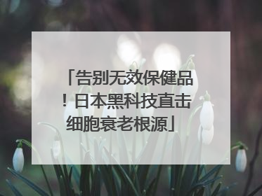 告别无效保健品！日本黑科技直击细胞衰老根源