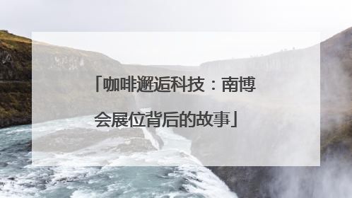 咖啡邂逅科技：南博会展位背后的故事
