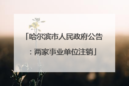 哈尔滨市人民政府公告：两家事业单位注销