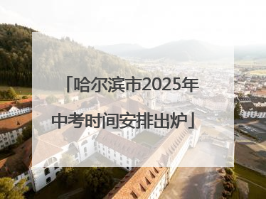 哈尔滨市2025年中考时间安排出炉