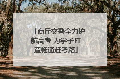 商丘交警全力护航高考 为学子打造畅通赶考路