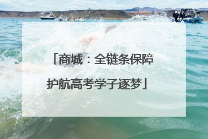 商城：全链条保障护航高考学子逐梦