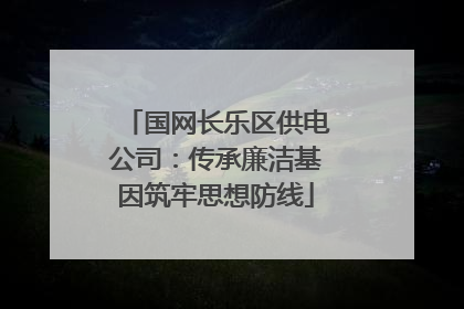 国网长乐区供电公司：传承廉洁基因筑牢思想防线