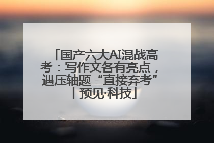 国产六大AI混战高考：写作文各有亮点，遇压轴题“直接弃考”丨预见·科技