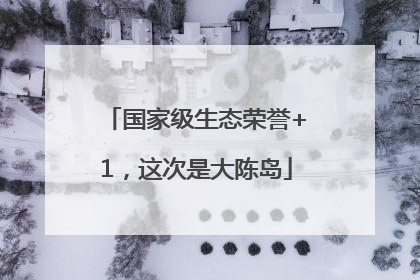 国家级生态荣誉+1，这次是大陈岛