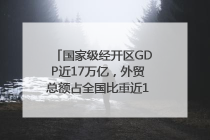 国家级经开区GDP近17万亿，外贸总额占全国比重近1/4｜数读中国