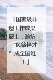 国家级非遗工作成果展上，潍坊“风筝怪才”成全国唯一！