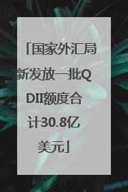 国家外汇局新发放一批QDII额度合计30.8亿美元