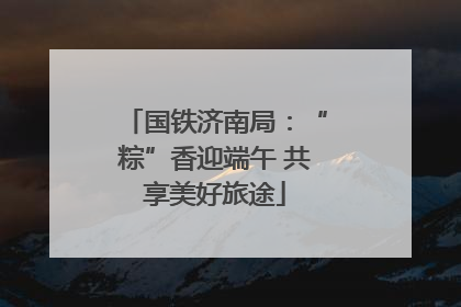 国铁济南局:“粽”香迎端午 共享美好旅途