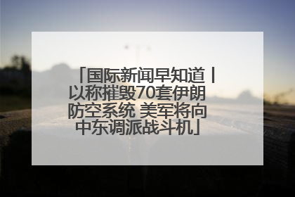 国际新闻早知道丨以称摧毁70套伊朗防空系统 美军将向中东调派战斗机