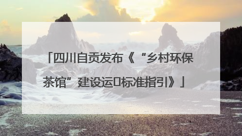 四川自贡发布《“乡村环保茶馆”建设运⾏标准指引》