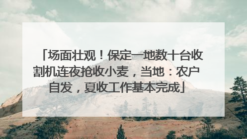 场面壮观！保定一地数十台收割机连夜抢收小麦，当地：农户自发，夏收工作基本完成