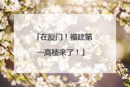 在厦门！福建第一高楼来了！