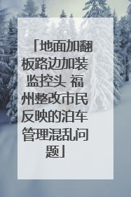 地面加翻板路边加装监控头 福州整改市民反映的泊车管理混乱问题