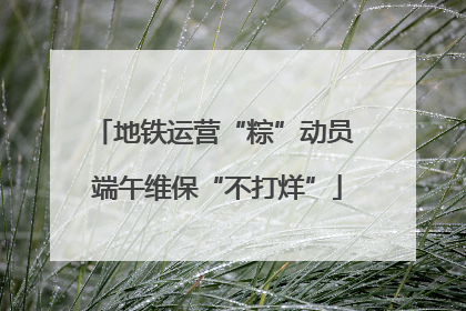 地铁运营“粽”动员 端午维保“不打烊”