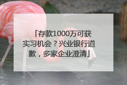 存款1000万可获实习机会？兴业银行道歉，多家企业澄清