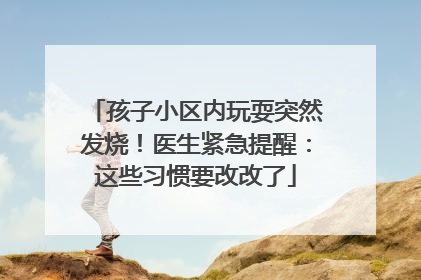 孩子小区内玩耍突然发烧！医生紧急提醒：这些习惯要改改了