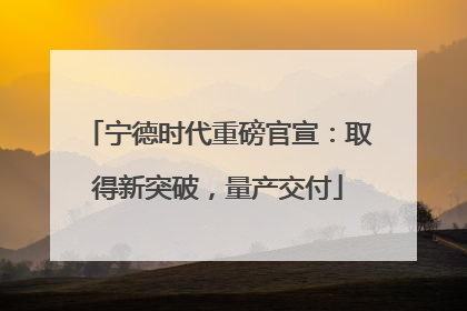 宁德时代重磅官宣：取得新突破，量产交付