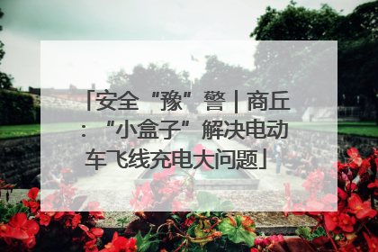 安全“豫”警｜商丘：“小盒子”解决电动车飞线充电大问题